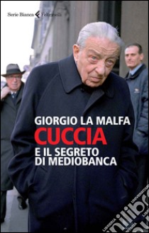 Cuccia e il segreto di Mediobanca libro di La Malfa Giorgio