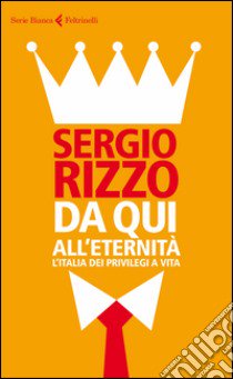 Da qui all'eternità. L'Italia dei privilegi a vita libro di Rizzo Sergio