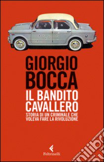 Il bandito Cavallero. Storia di un criminale che voleva fare la rivoluzione libro di Bocca Giorgio