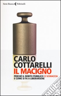 Il macigno. Perché il debito pubblico ci schiaccia e come si fa a liberarsene libro di Cottarelli Carlo