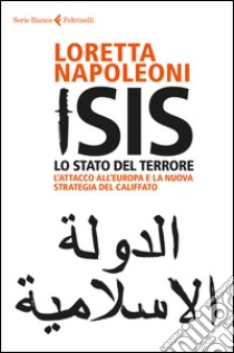 Isis. Lo stato del terrore. L'attacco all'Europa e la nuova strategia del Califfato. Nuova ediz. libro di Napoleoni Loretta