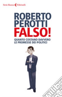 Falso! Quanto costano davvero le promesse dei politici libro di Perotti Roberto