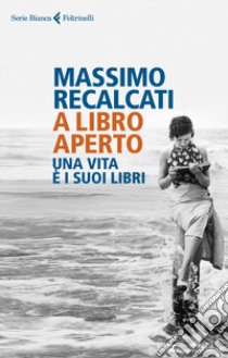 A libro aperto. Una vita e i suoi libri libro di Recalcati Massimo