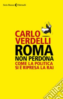 Roma non perdona. Come la politica si è ripresa la RAI libro di Verdelli Carlo