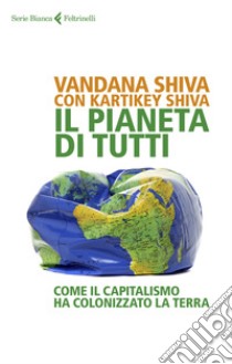 Il pianeta di tutti. Come il capitalismo ha colonizzato la Terra libro di Shiva Vandana; Shiva Kartikey