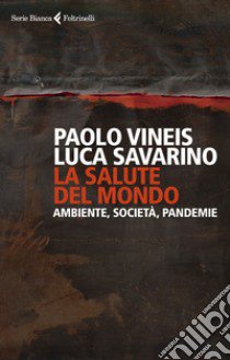 La salute del mondo. Ambiente, società, pandemie libro di Vineis Paolo; Savarino Luca