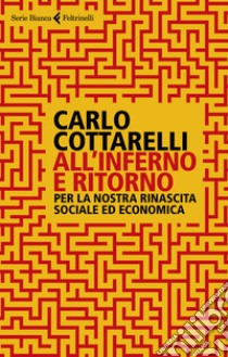 All'inferno e ritorno. Per la nostra rinascita sociale ed economica libro di Cottarelli Carlo