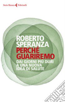 Perché guariremo. Dai giorni più duri a una nuova idea di salute libro di Speranza Roberto