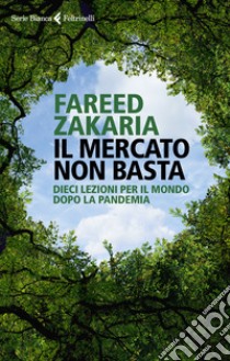 Il mercato non basta. Dieci lezioni per il mondo dopo la pandemia libro di Zakaria Fareed