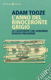 L'anno del rinoceronte grigio. La catastrofe che avremmo dovuto prevedere libro di Tooze Adam