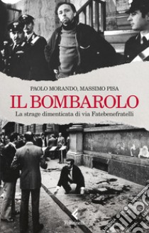 Il bombarolo. La strage dimenticata di via Fatebenefratelli libro di Morando Paolo; Pisa Massimo