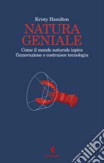 Natura geniale. Come il mondo naturale ispira innovazione e costruisce tecnologia libro di Hamilton Kristy