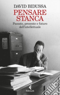 Pensare stanca. Passato, presente e futuro dell'intellettuale libro di Bidussa David