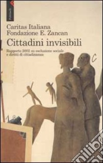 Cittadini invisibili. Rapporto 2002 su esclusione sociale e diritti di cittadinanza libro di Caritas italiana (cur.); Fondazione E. Zancan (cur.)