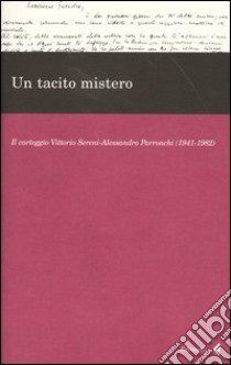 Un tacito mistero. Il carteggio Vittorio Sereni-Alessandro Parronchi (1941-1982) libro di Colli B. (cur.); Raboni G. (cur.)