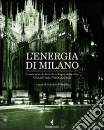 L'energia di Milano. I cento anni di Aem e lo sviluppo della città. Una storia fotografica. Ediz. illustrata libro di D'Autilia G. (cur.)