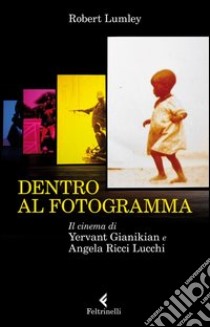 Dentro al fotogramma. Il cinema di Yervant Gianikian e Angela Ricci Lucchi libro di Lumley Robert