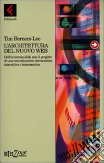 L'architettura del nuovo Web. Dall'inventore della rete il progetto di una comunicazione democratica, interattiva e intercreativa libro di Berners Lee Tim