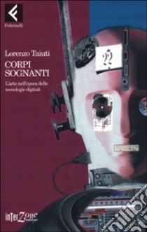 Corpi sognanti. L'arte nell'epoca delle tecnologie digitali libro di Taiuti Lorenzo