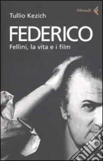 Federico. Fellini, la vita e i film libro di Kezich Tullio