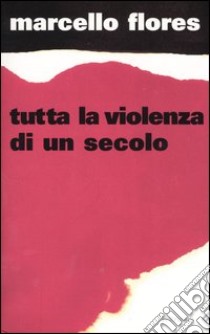 Tutta la violenza di un secolo libro di Flores Marcello