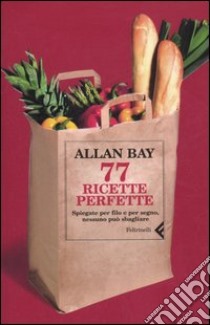 Settantasette ricette perfette. Spiegate per filo e per segno, nessuno può sbagliare libro di Bay Allan