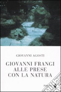 Giovanni Frangi alle prese con la natura. Ediz. illustrata libro di Agosti Giovanni