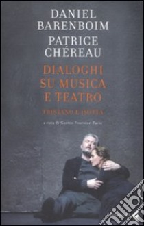 Dialoghi su musica e teatro. Tristano e Isotta libro di Barenboim Daniel; Chéreau Patrice; Fournier-Facio G. (cur.)