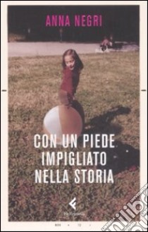 Con un piede impigliato nella storia libro di Negri Anna