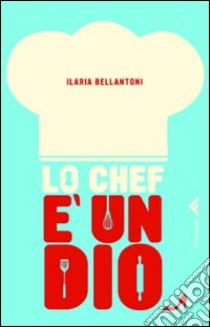 Lo Chef è un Dio libro di Bellantoni Ilaria