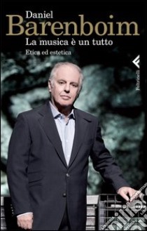 La musica è un tutto. Etica ed estetica libro di Barenboim Daniel; Girardi E. (cur.)