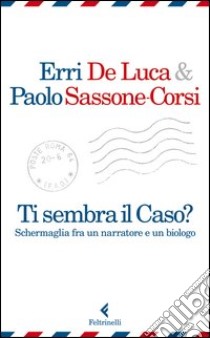 Ti sembra il caso? Schermaglia fra un narratore e un biologo libro di De Luca Erri; Sassone-Corsi Paolo