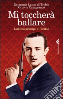 Mi toccherà ballare. L'ultimo principe di Trabia libro di Lanza Di Trabia Raimonda; Casagrande Ottavia