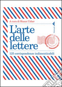 l'arte delle lettere. 125 corrispondenze indimenticabili libro di Usher S. (cur.)