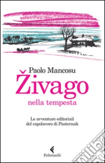 Zivago nella tempesta. Le avventure editoriali del capolavoro di Pasternak libro di Mancosu Paolo