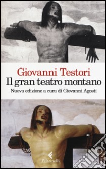 Il «Gran teatro montano». Saggi su Gaudenzio Ferrari. Ediz. illustrata libro di Testori Giovanni; Agosti G. (cur.)