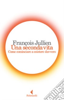 Una seconda vita. Come cominciare a esistere davvero libro di Jullien François