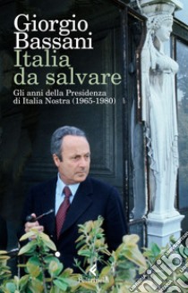 Italia da salvare. Gli anni della Presidenza di Italia Nostra (1965-1980) libro di Bassani Giorgio; Spila C. (cur.); Cola D. (cur.)