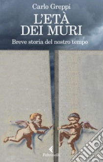 L'età dei muri. Breve storia del nostro tempo libro di Greppi Carlo