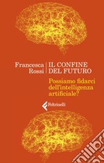 Il confine del futuro. Possiamo fidarci dell'intelligenza artificiale? libro di Rossi Francesca