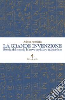 La grande invenzione. Storia del mondo in nove scritture misteriose libro di Ferrara Silvia