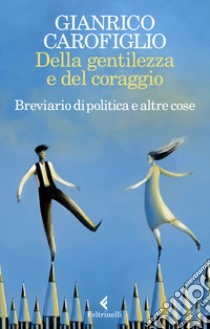 Della gentilezza e del coraggio. Breviario di politica e altre cose libro di Carofiglio Gianrico