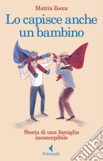 Lo capisce anche un bambino. Storia di una famiglia inconcepibile libro di Zecca Mattia