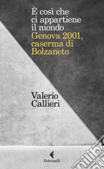 È cosi che ci appartiene il mondo. Genova 2001, caserma di Bolzaneto libro di Callieri Valerio