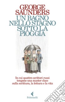 Un bagno nello stagno sotto la pioggia. In cui quattro scrittori russi tengono una master class sulla scrittura, la lettura e la vita libro di Saunders George