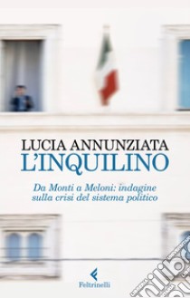 L'inquilino. Da Monti a Meloni: indagine sulla crisi del sistema politico libro di Annunziata Lucia