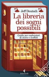 La libreria dei sogni possibili. Guida per esploratori di storie e scaffali libro di Deutsch Jeff