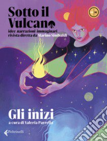 Sotto il vulcano. Idee/Narrazioni/Immaginari. Rivista trimestrale. Vol. 8: Gli inizi libro di Parrella V. (cur.)