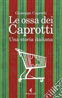 Le ossa dei Caprotti. Una storia italiana libro di Caprotti Giuseppe