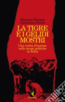 La tigre e i gelidi mostri. Una verità d'insieme sulle stragi politiche in Italia libro di Bettin Gianfranco; Dianese Maurizio